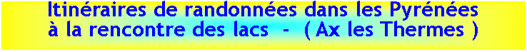 Zone de Texte: Itin�raires de randonn�es dans les Pyr�n�es&agrave; la rencontre des lacs  -  ( Ax les Thermes )